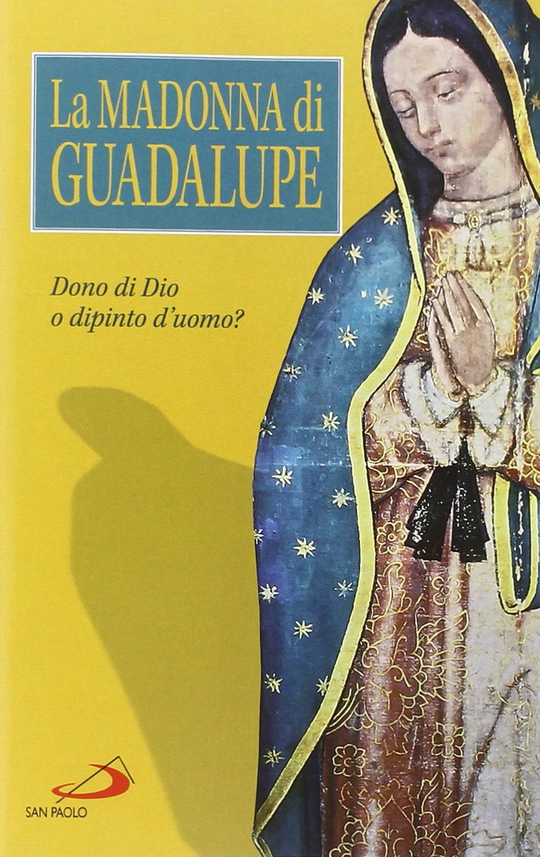 La Madonna di Guadalupe. Dono di Dio o dipinto d'uomo? Religion & Esotericism