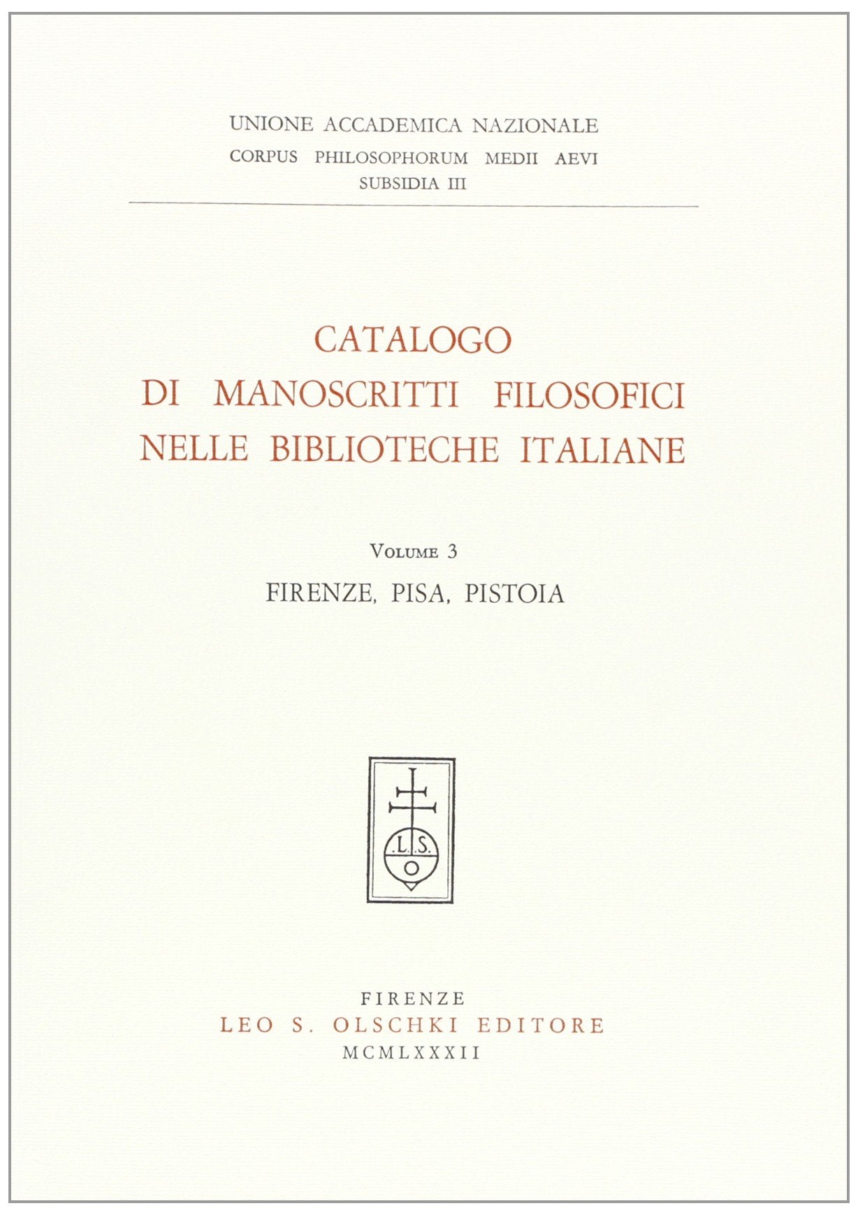 Catalogo di manoscritti filosofici nelle biblioteche italiane. Firenze, Pisa, Pistoia (Vol. 3) (Corpus philos. medii aevi. Subsidia) Philosophy