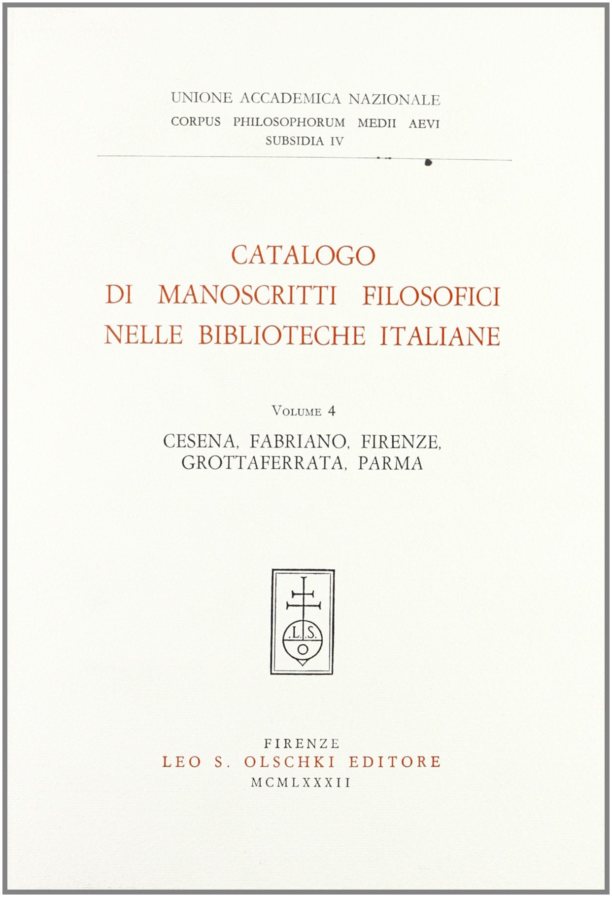 Catalogo di manoscritti filosofici nelle biblioteche italiane. Cesena, Fabriano, Firenze, Grottaferrata, Parma (Vol. 4) (Corpus philos. medii aevi. Subsidia) Philosophy