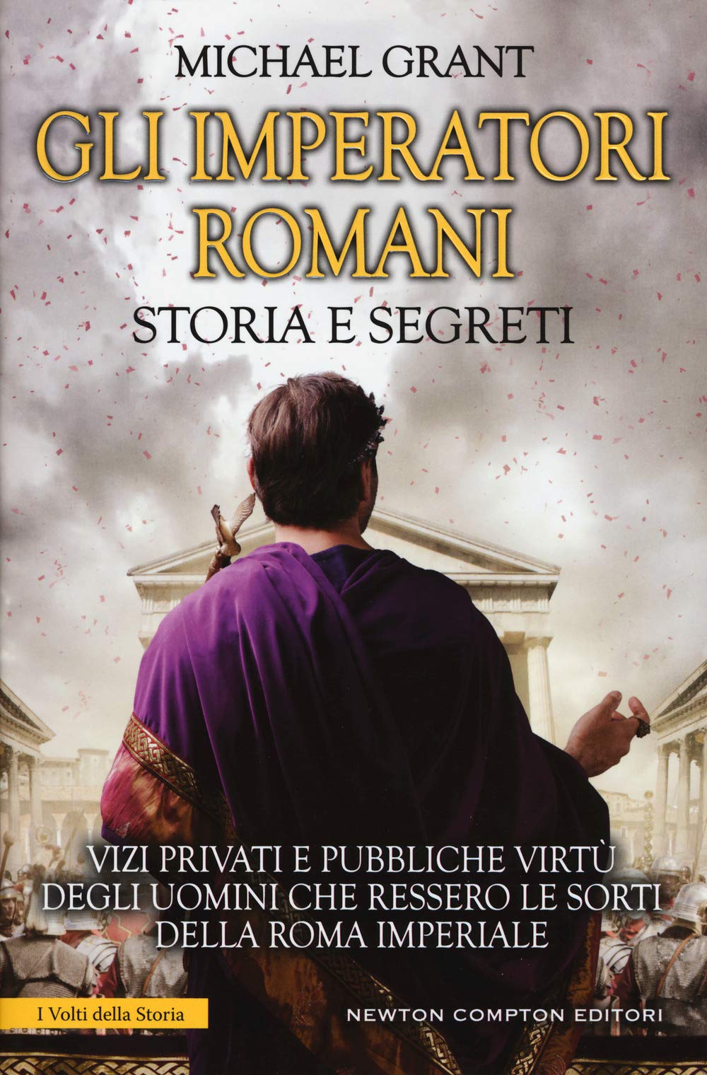 Gli imperatori romani. Storia e segreti. Grandezza militare e debolezze umane, «vizi privati e pubbliche virtù» degli uomini che ressero le sorti della Roma imperiale book