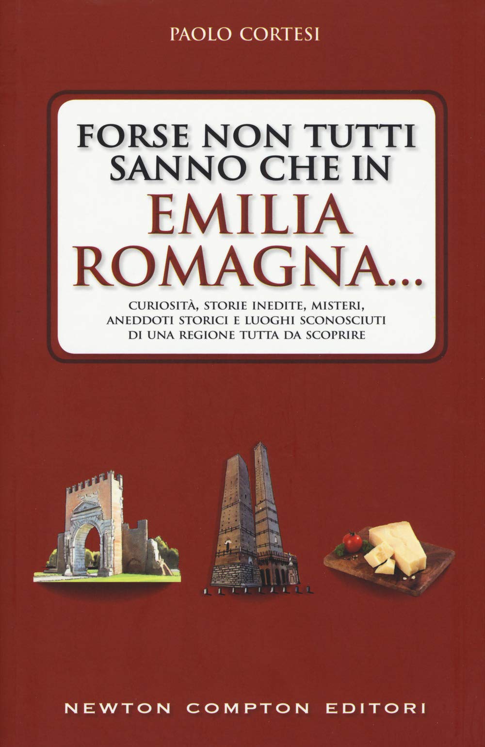 Forse non tutti sanno che in Emilia Romagna... Curiosità, storie inedite, misteri, aneddoti storici e luoghi sconosciuti di una regione tutta da scoprire book