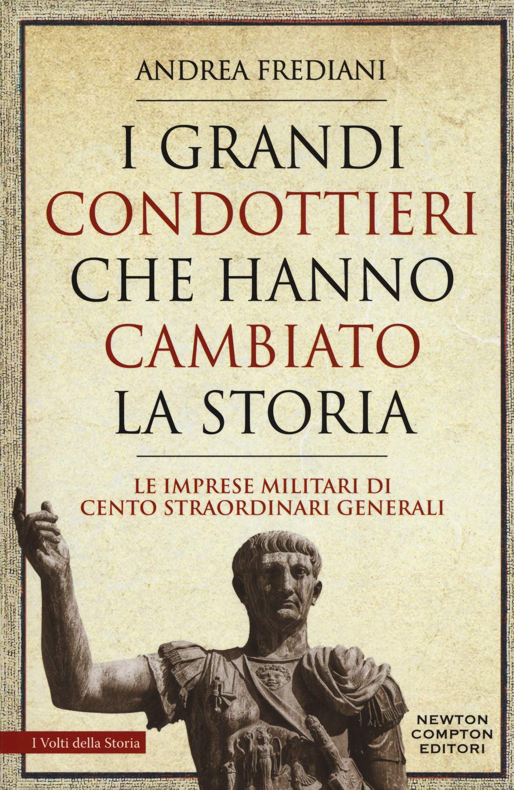 I grandi condottieri che hanno cambiato la storia. Le imprese militari di cento straordinari generali Biographies