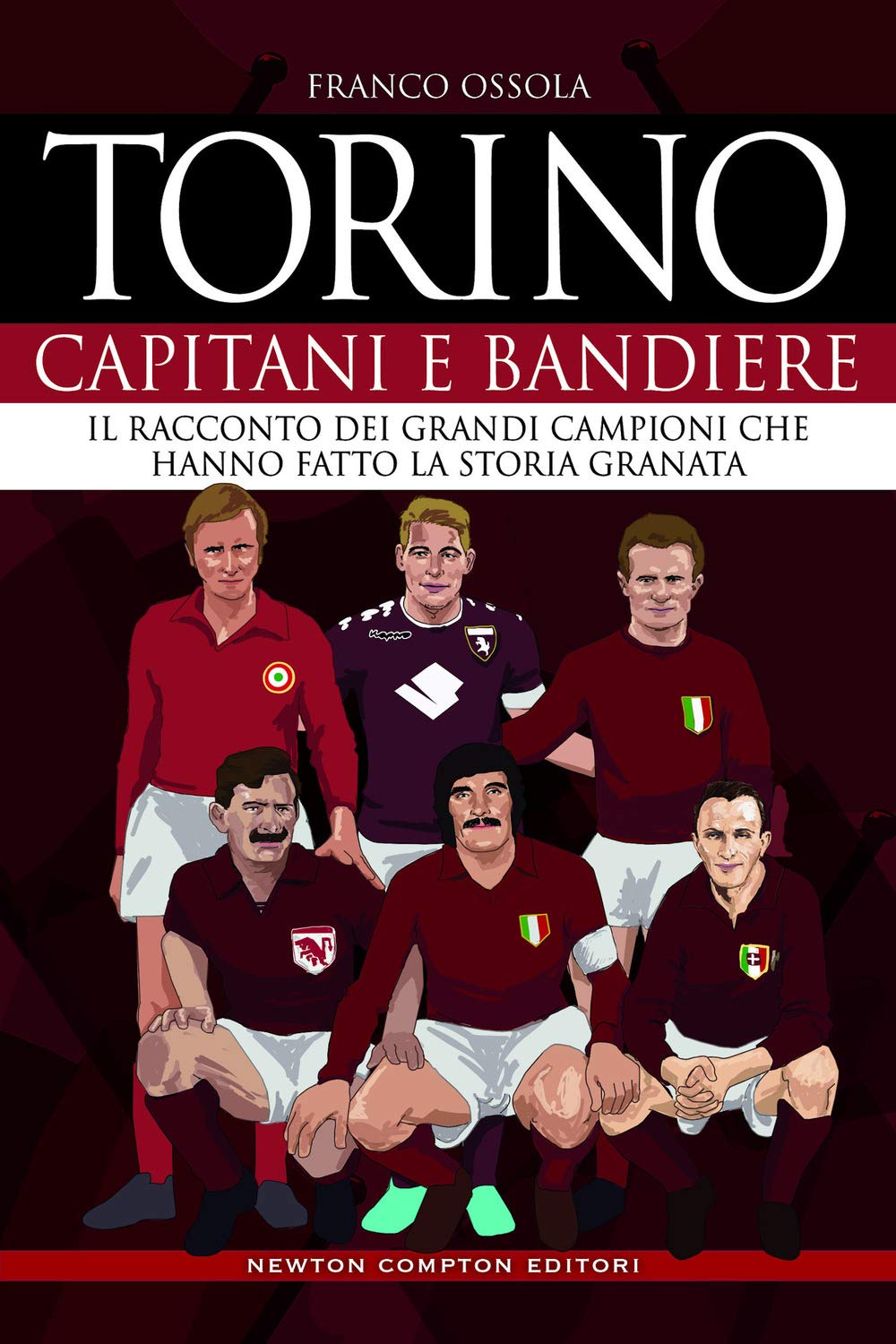 Torino. Capitani e bandiere. Il racconto dei grandi campioni che hanno fatto la storia granata book
