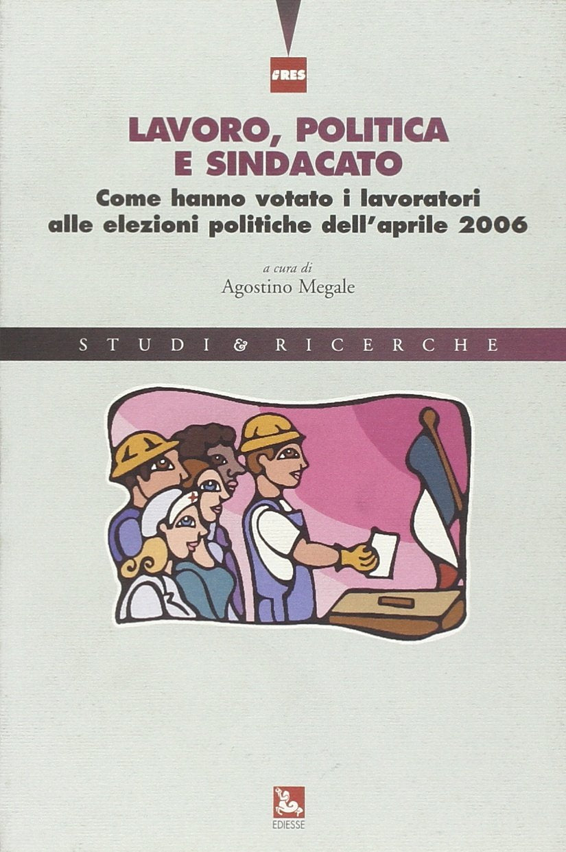 Lavoro, politica e sindacato. Come hanno votato i lavoratori alle elezioni politiche dell'aprile 2006 (Studi & Ricerche) Books