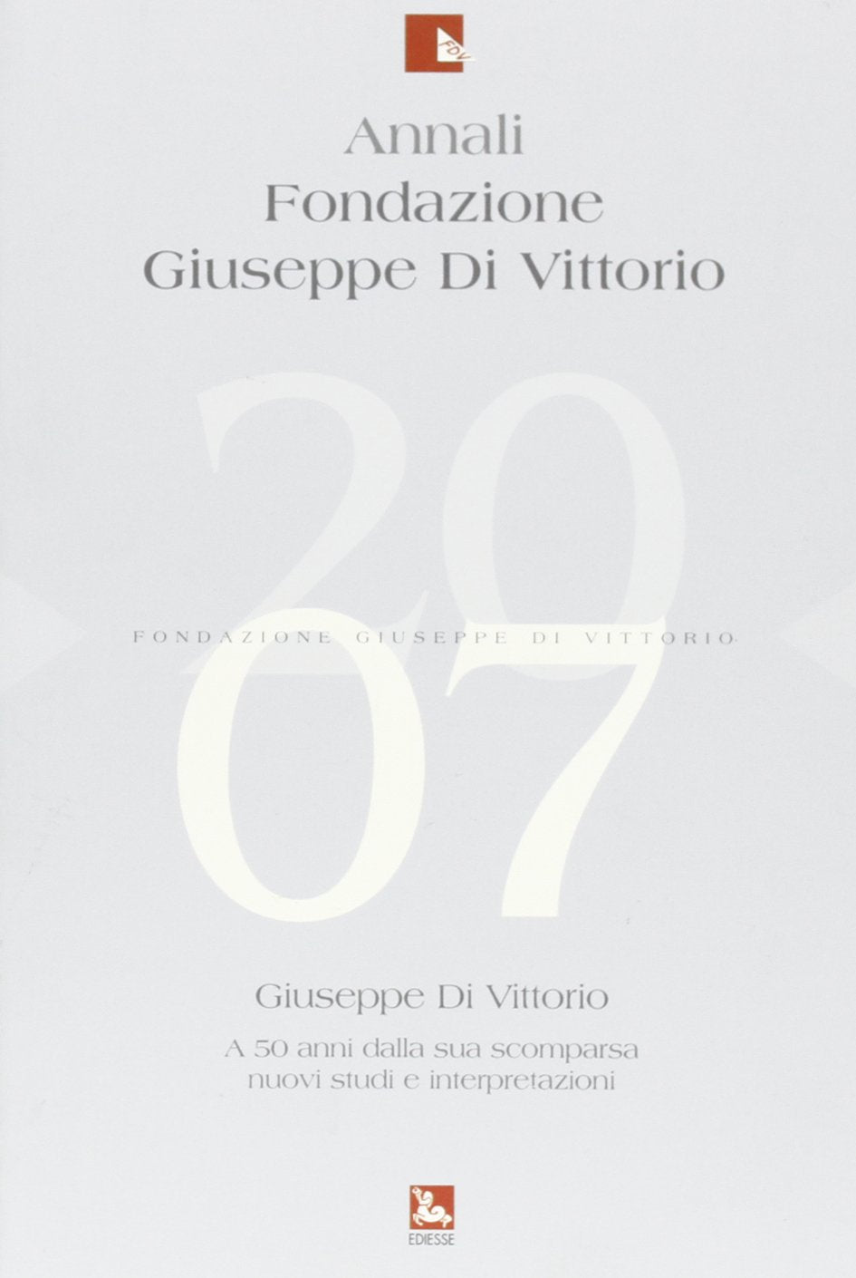 Annali Fondazione Giuseppe Di Vittorio (2007). Giuseppe Di Vittorio. A 50 anni dalla sua scomparsa: nuovi studi e interpretazioni (Vol. 4) Business, Finance & Career