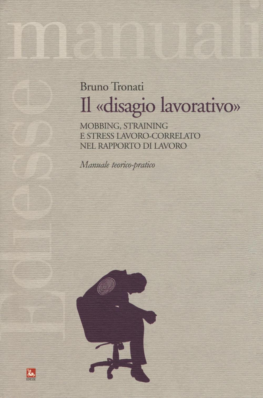 Il «disagio lavorativo». Mobbing, straining e stress lavoro-correlato nel rapporto di lavoro. Manuale teorico-pratico book