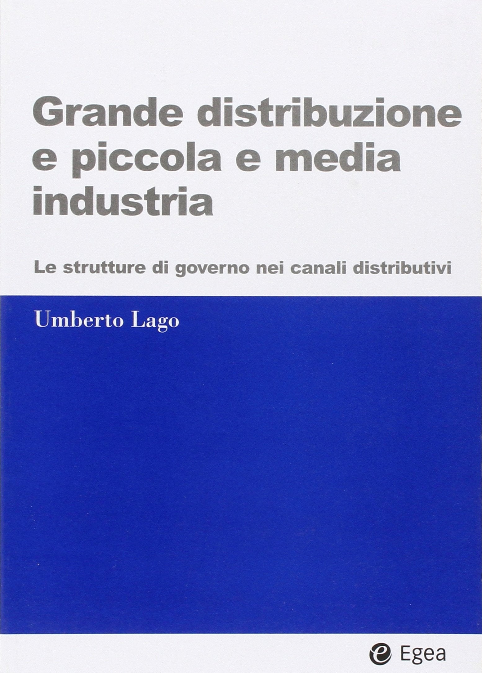 Grande distribuzione e piccola e media industria. Le strutture di governo nei canali distributivi (I Manuali) Business, Finance & Career