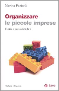 Organizzare le piccole imprese. Storie e casi aziendali (Cultura di impresa) Business, Finance & Career