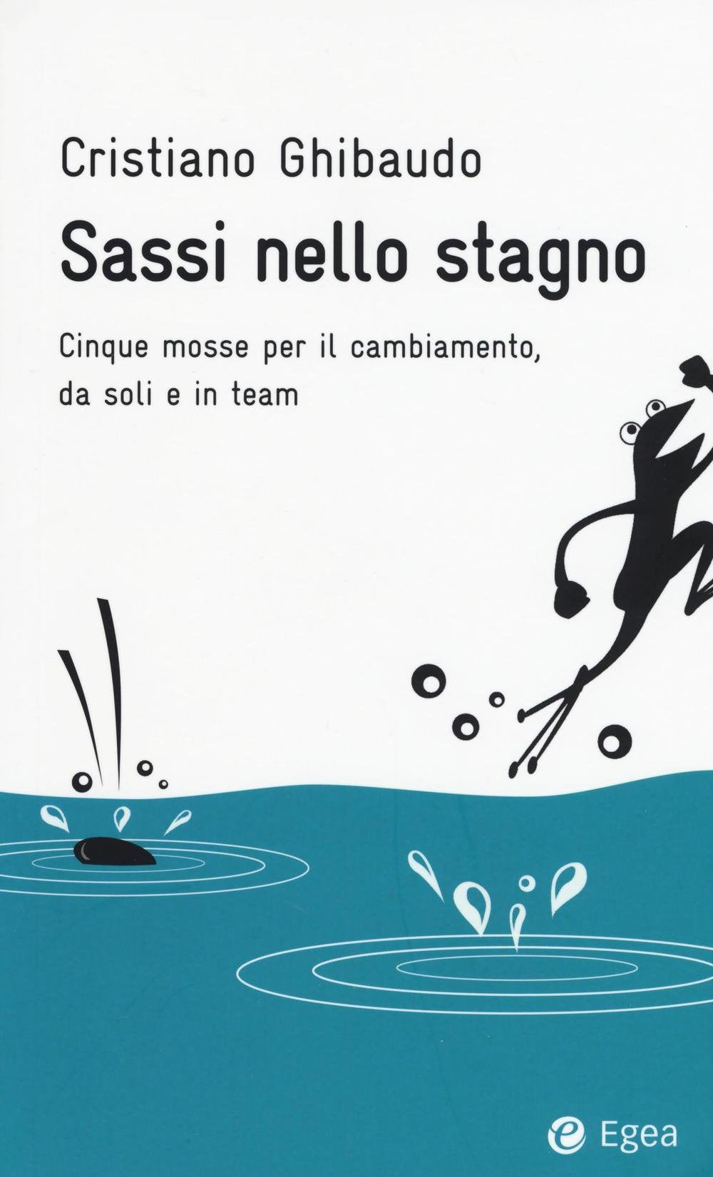 Sassi nello stagno. Cinque mosse per il cambiamento, da soli e in team book