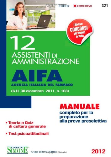 12 assistenti di amministrazione. AIFA agenzia italiana del farmaco. Manuale completo per la preparazione alla prova preselettiva Business, Finance & Career