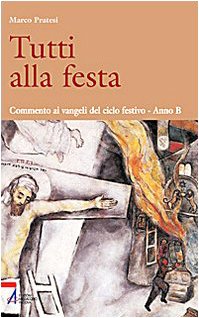 Tutti alla festa. Commento ai Vangeli del ciclo festivo. Anno B (Shemà. Ascolto e annuncio) Religion & Esotericism