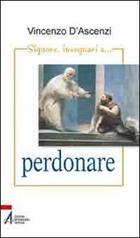 Signore, insegnaci... a perdonare. Esercizi spirituali nella vita quotidiana sullo stile di sant'Ignazio di Loyola Religion & Esotericism