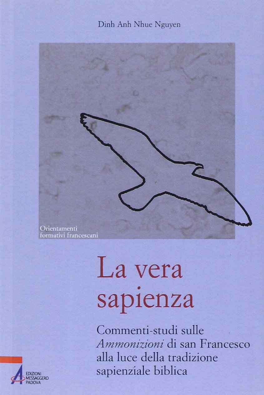 La vera sapienza. Commenti-studi sulle Ammonizioni di san Francesco alla luce della tradizione sapienziale biblica (Orientamenti formativi francescani) Religion & Esotericism