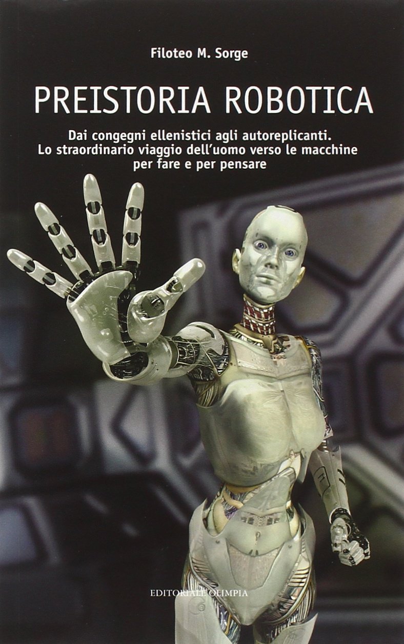 Preistoria robotica. Dai congegni ellenistici agli autoreplicanti, lo straordinario viaggio dell'uomo verso le macchine per fare e per pensare book