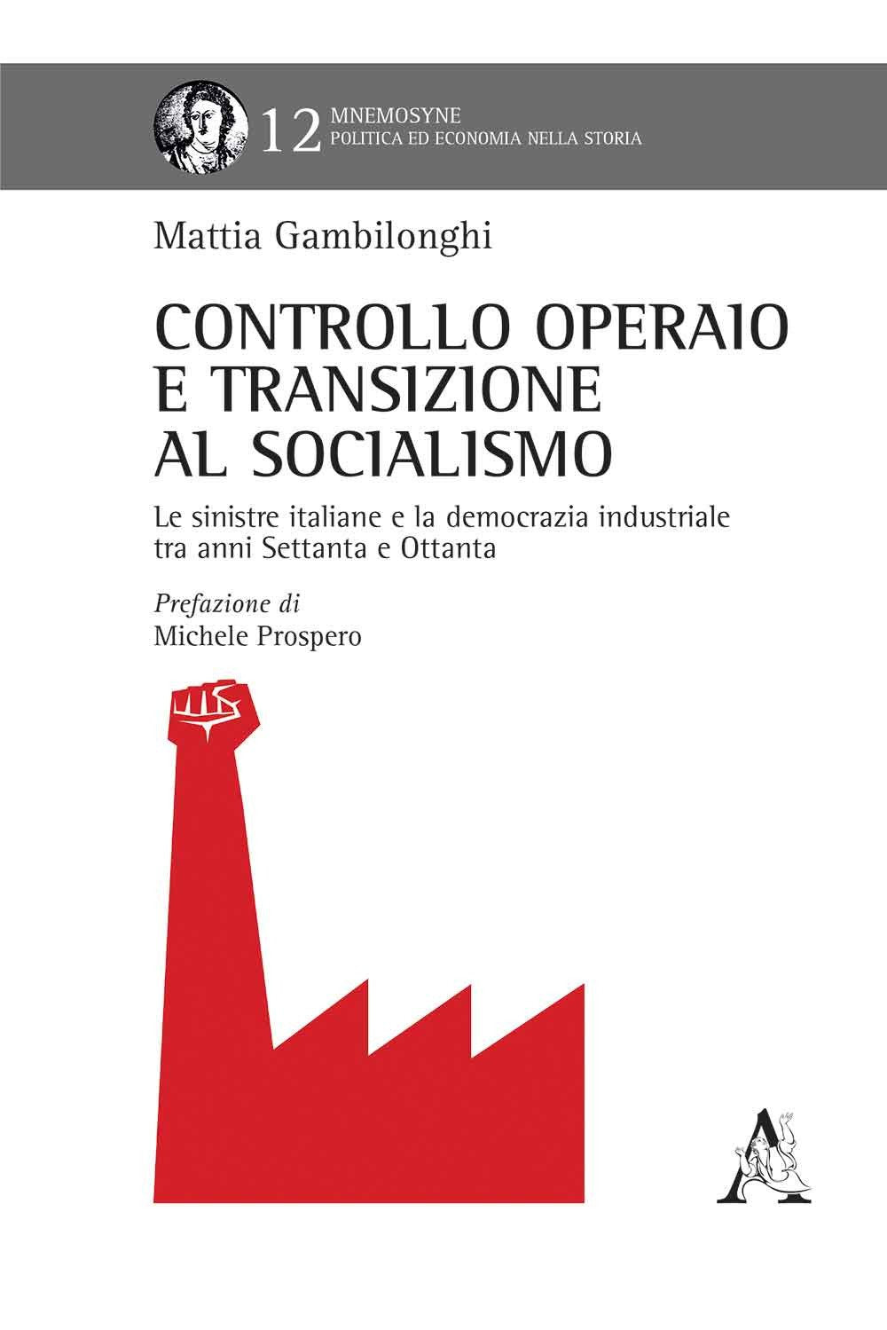 Controllo operaio e transizione al socialismo. Le sinistre italiane e la democrazia industriale tra anni Settanta e Ottanta (Mnemosyne, Band 12) Social Sciences