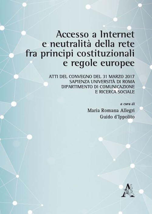 Accesso a internet e neutralità della rete fra principi costituzionali e regole europee. Atti del Convegno (Roma, 31 marzo 2017) Law