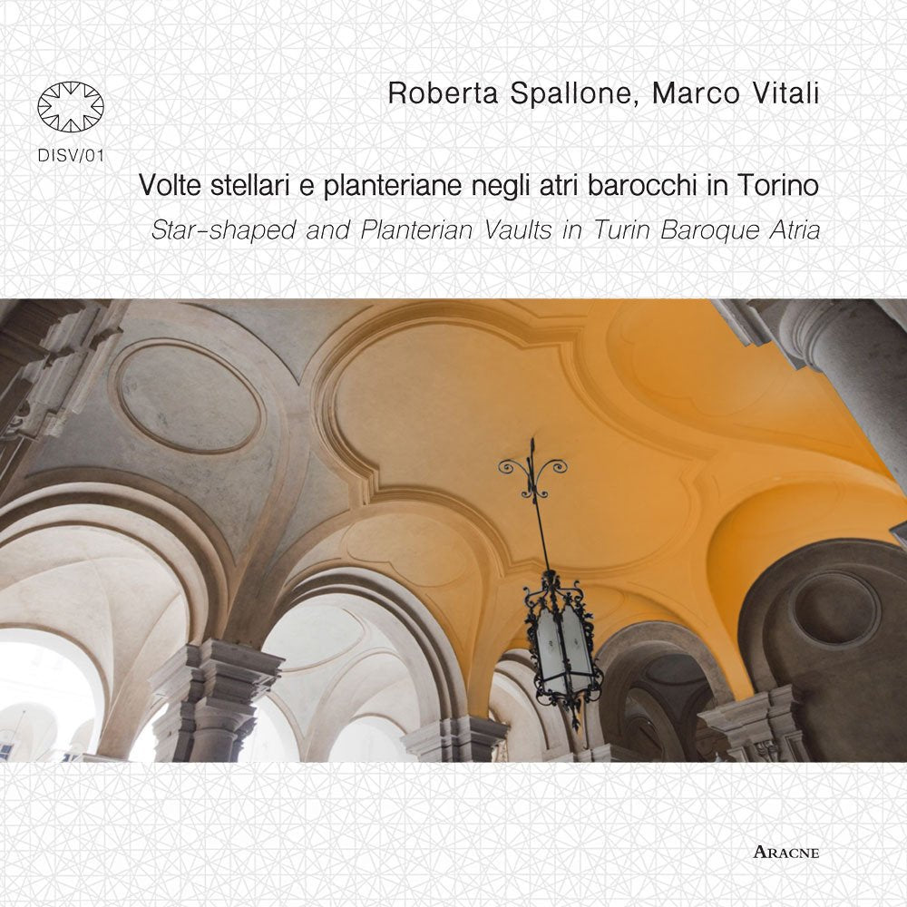 Volte stellari e planteriane negli atri barocchi in Torino-Star-shaped and planterian vaults in Turin Baroque Atria. Ediz. illustrata (Disegno e sistemi voltati, Band 1) Architecture