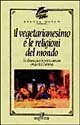 Il vegetarianesimo e le religioni del mondo. Un'alimentazione in perfetta armonia con la vita e l'universo book
