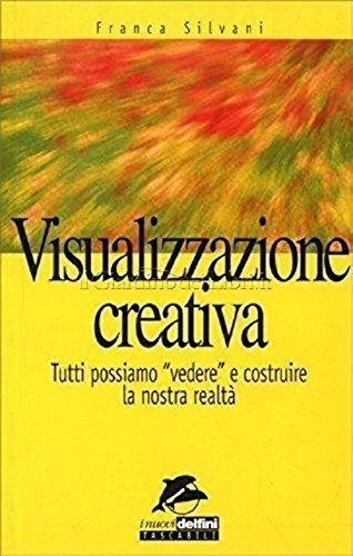 Visualizzazione creativa. Tutti possiamo «Vedere» e costruire la nostra realtà book