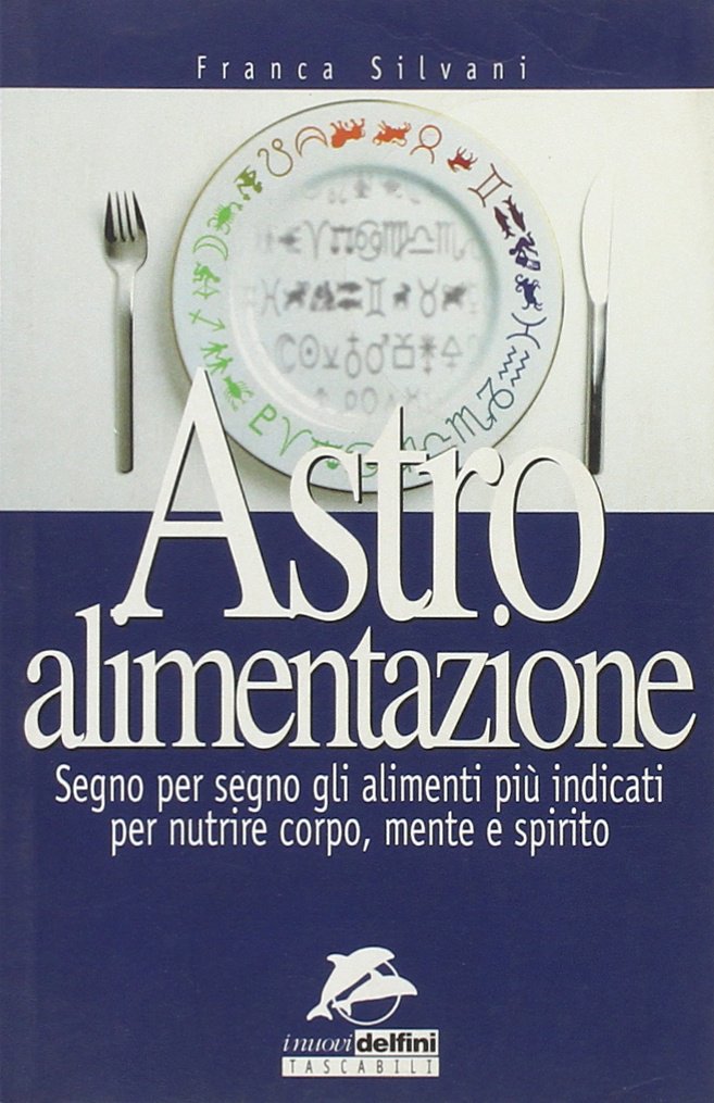 Astro alimentazione. Segno per segno gli alimenti per nutrire corpo, mente e spirito Religion & Esotericism