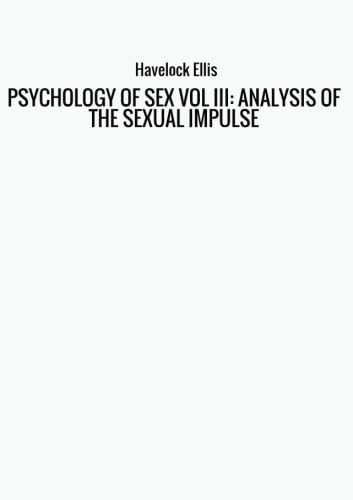 PSYCHOLOGY OF SEX VOL III: ANALYSIS OF THE SEXUAL IMPULSE Psychology