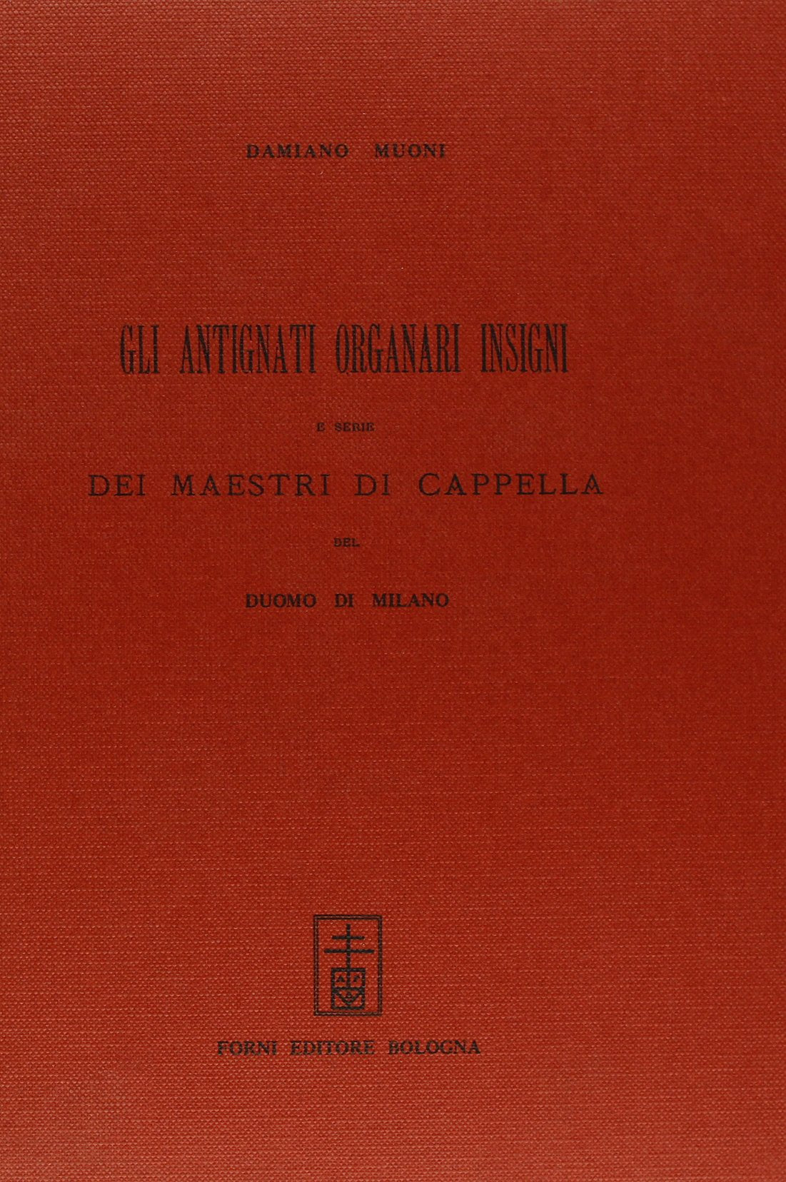Gli antegnati organari insigni e serie di maestri di cappella del Duomo di Milano (rist. anast. Milano, 1883) (Bibliotheca musica Bononiensis) Arts & Music