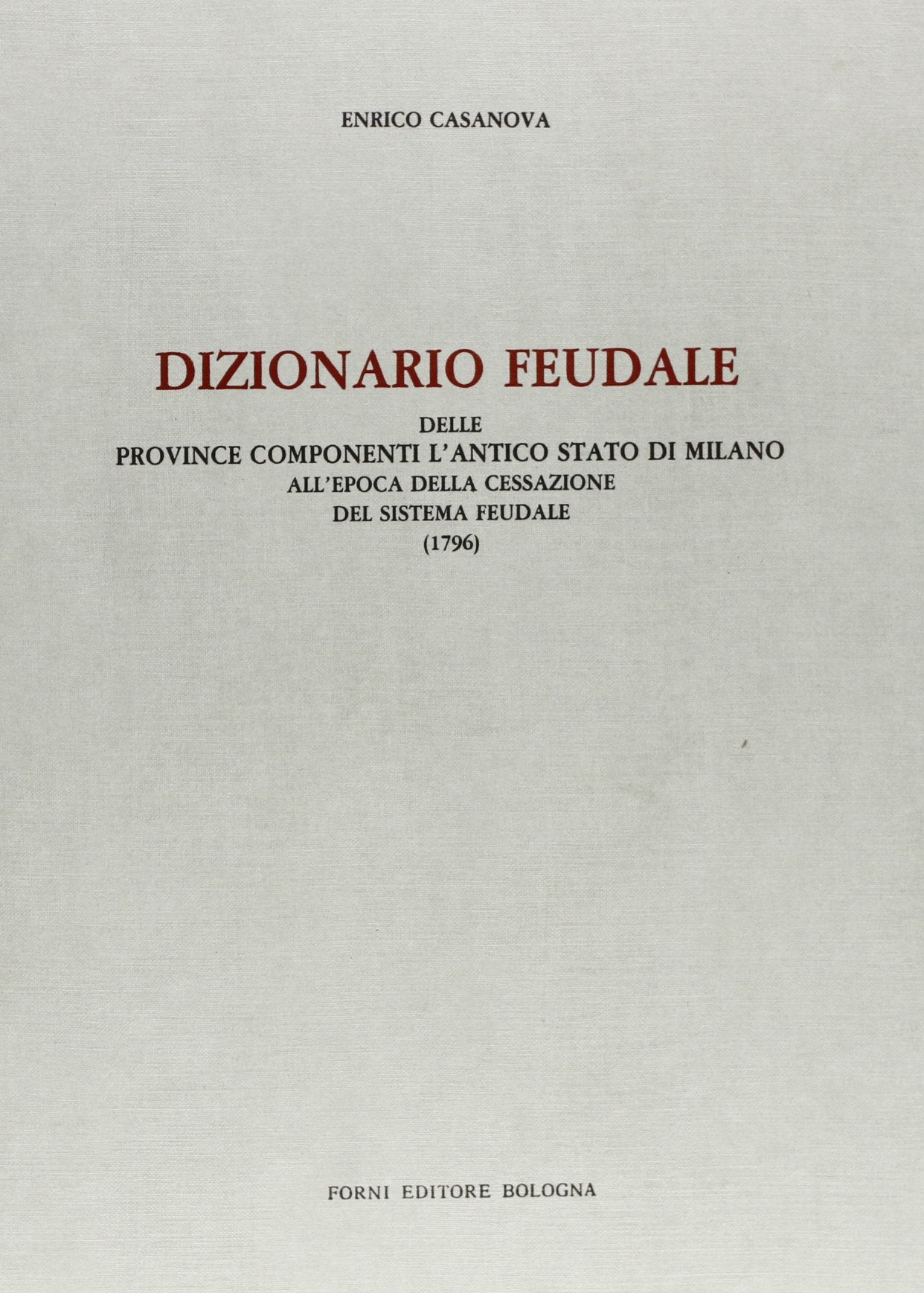 Dizionario feudale delle provincie componenti l'antico Stato di Milano (rist. anast. 1930) Politics & History