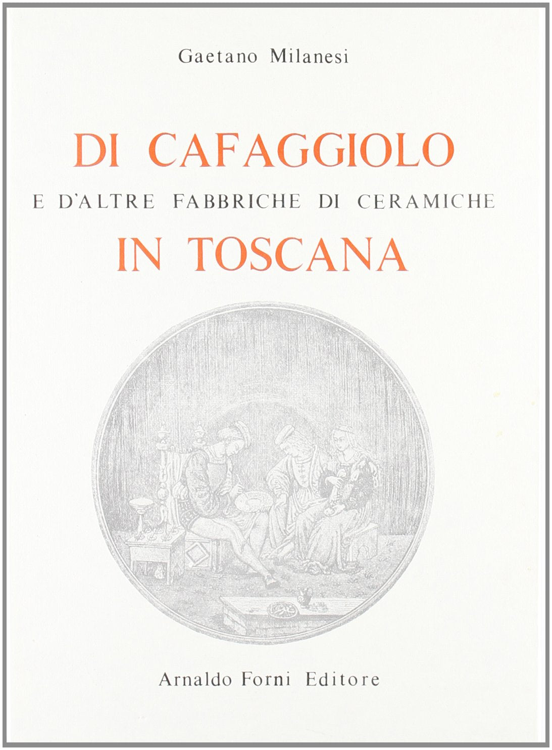 Di Cafaggiolo e d'altre fabbriche di ceramiche in Toscana (rist. anast. 1902) book