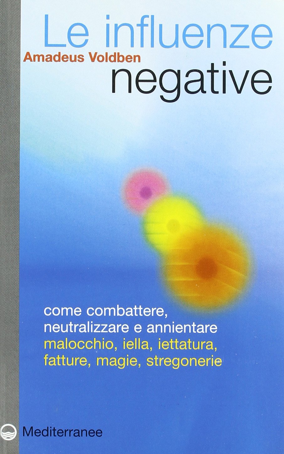 Le influenze negative. Come combattere, neutralizzare e annientare malocchio, iella, iettatura, fatture, magie, stregonerie book