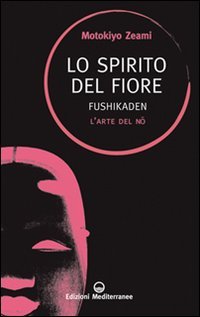 Lo spirito del fiore. Fushikaden. L'arte del Nô Philosophy