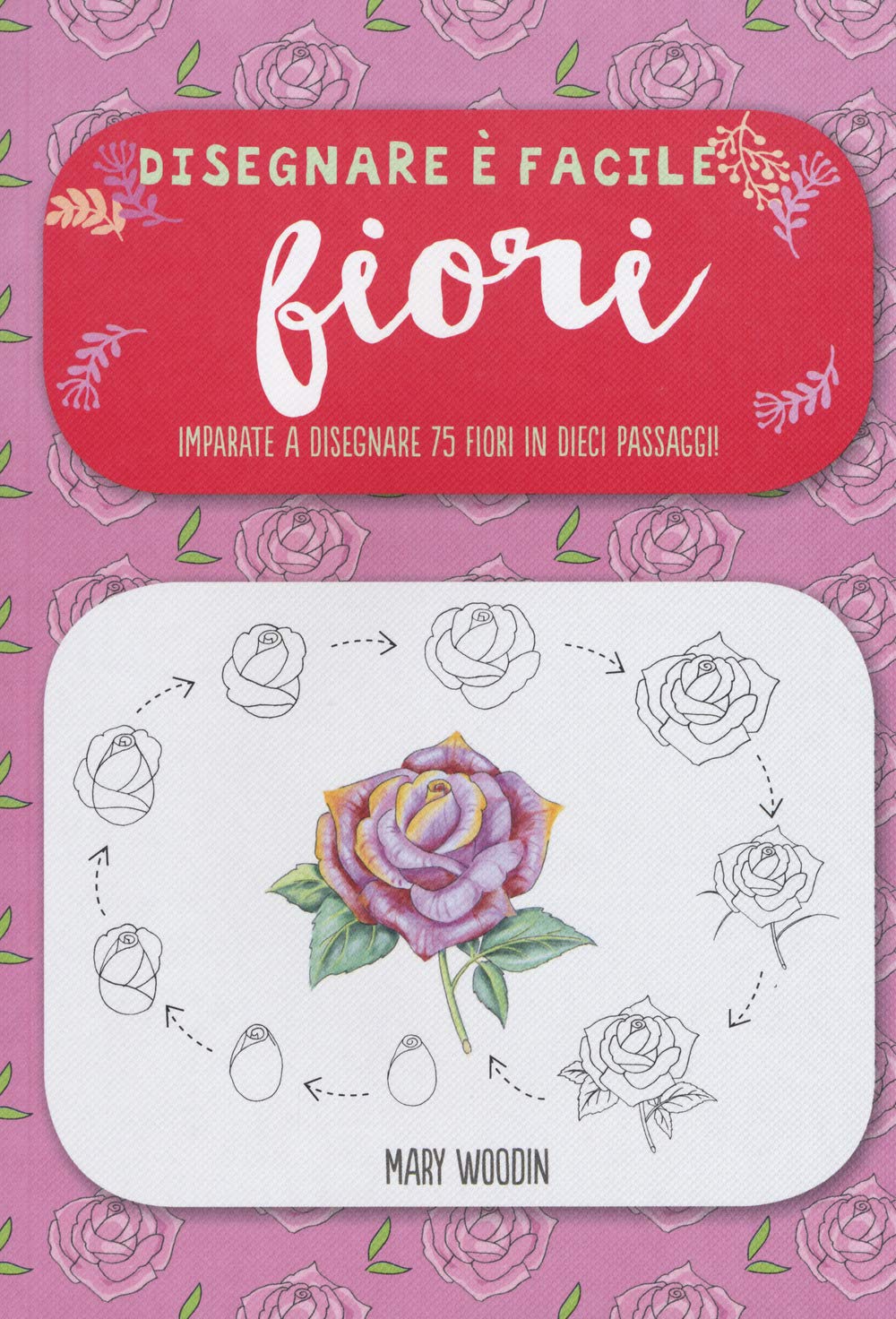 Fiori. Imparate a disegnare 75 fiori in dieci passaggi! Disegnare è facile. Ediz. illustrata book