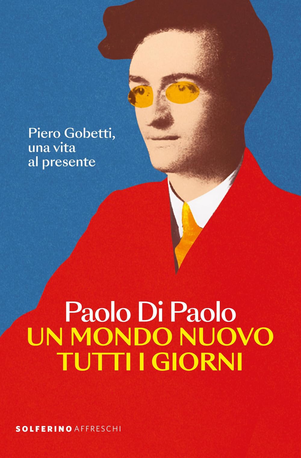 Un mondo nuovo tutti i giorni. Piero Gobetti, una vita al presente (Affreschi) Essays & Short Stories