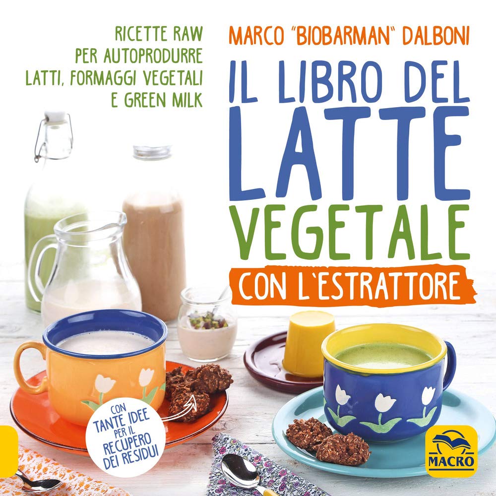 Il libro del latte vegetale con l'estrattore. Ricette raw per autoprodurre latti, formaggi vegetali e green milk book