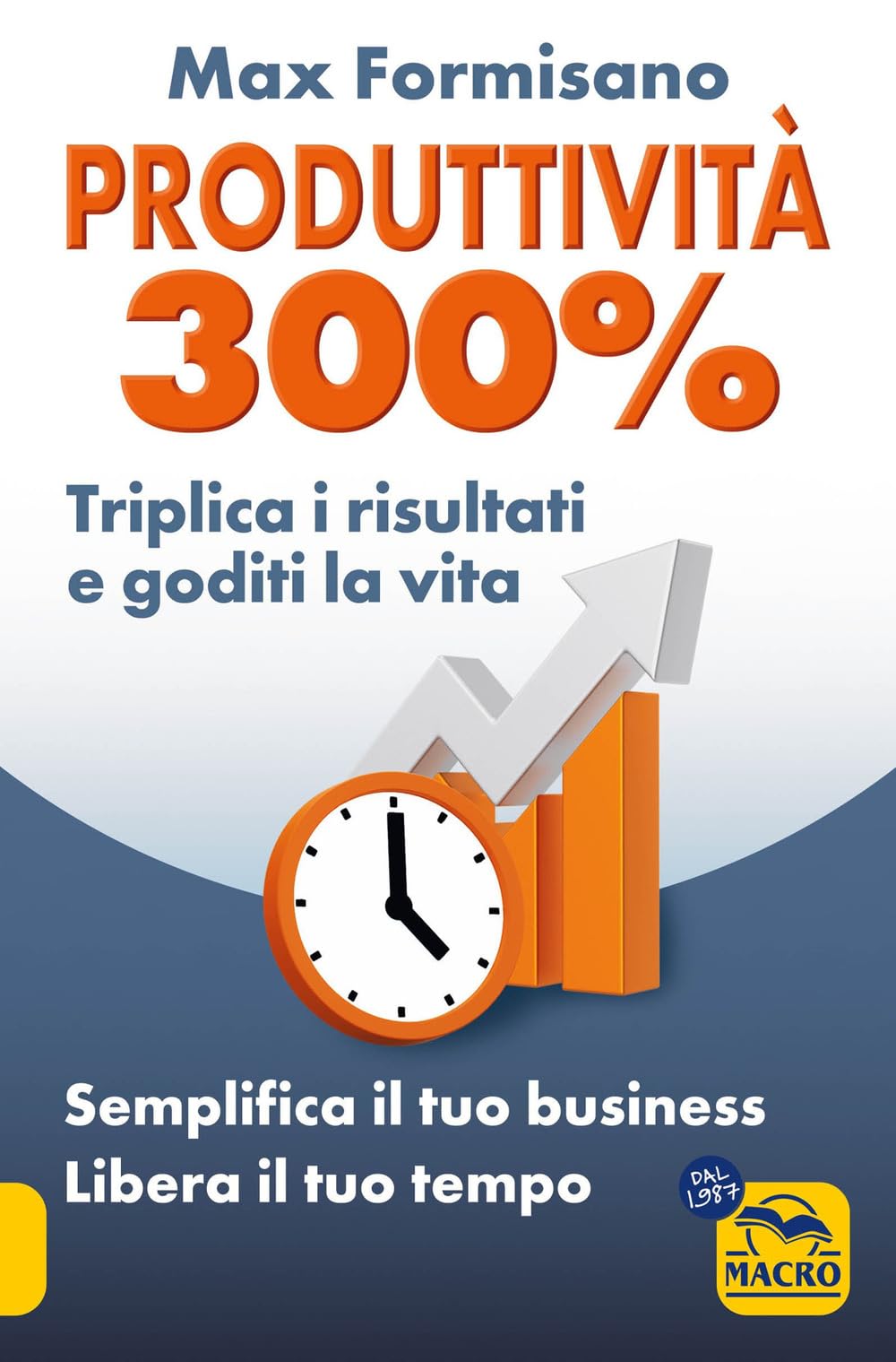 Produttività 300%. Semplifica il tuo business: libera il tuo tempo (La scienza della mente) Business, Finance & Career