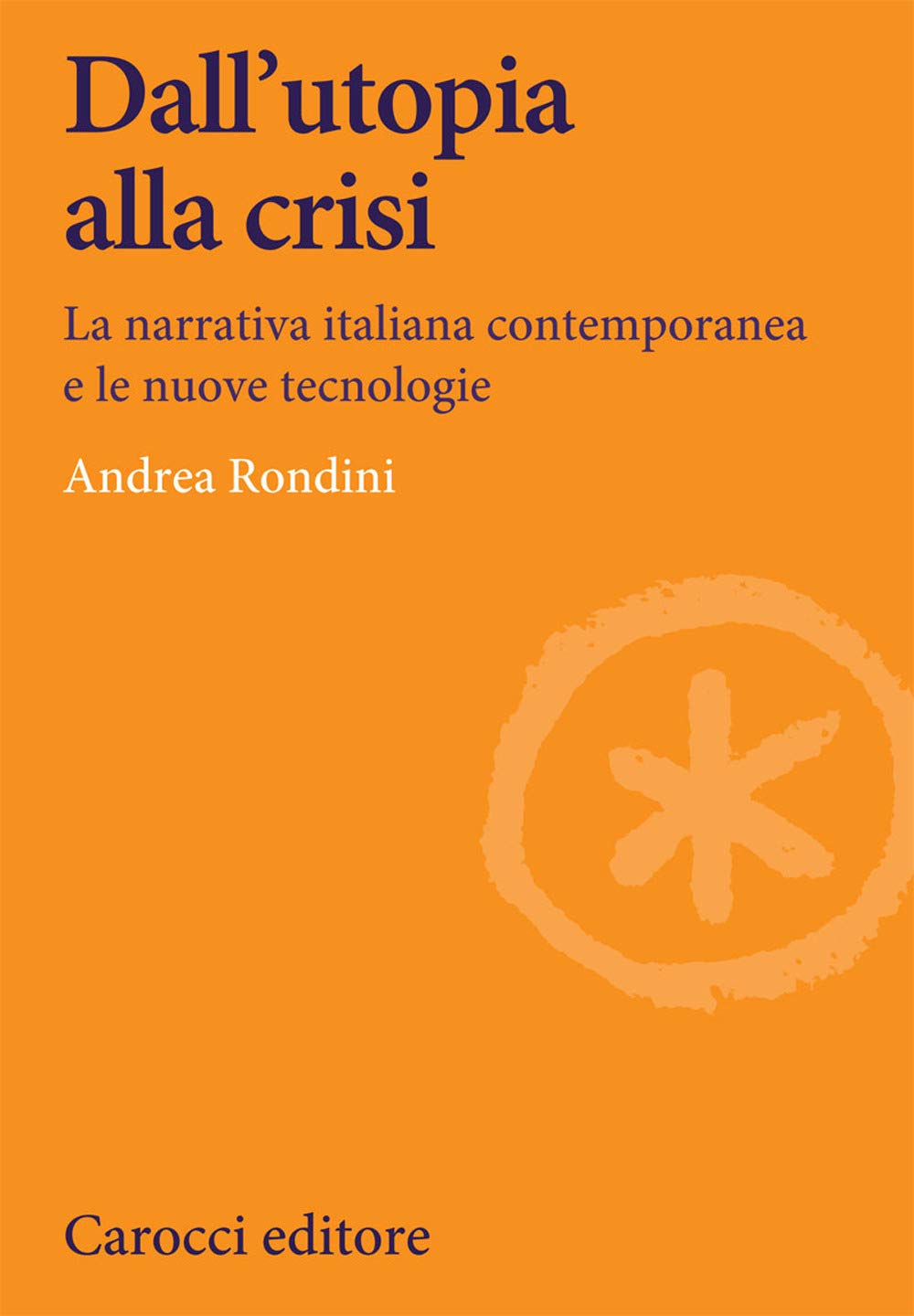 Dall'utopia alla crisi. La narrativa italiana contemporanea e le nuove tecnologie (Lingue e letterature Carocci, Band 335) Media & Communication