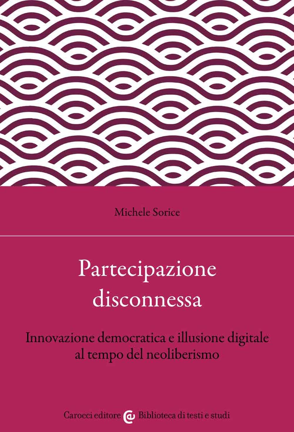 Partecipazione disconnessa. Innovazione democratica e illusione digitale al tempo del neoliberismo (Biblioteca di testi e studi) Politics & History