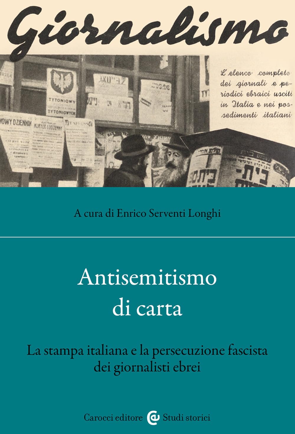 Antisemitismo di carta. La stampa italiana e la persecuzione fascista dei giornalisti ebrei (Studi storici Carocci) Media & Communication