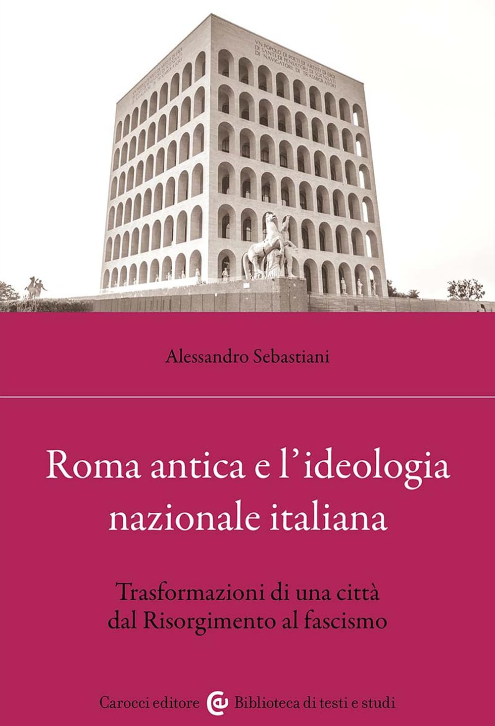 Roma antica e l'ideologia nazionale italiana. Trasformazioni di una città dal Risorgimento al fascismo (Biblioteca di testi e studi) Social Sciences