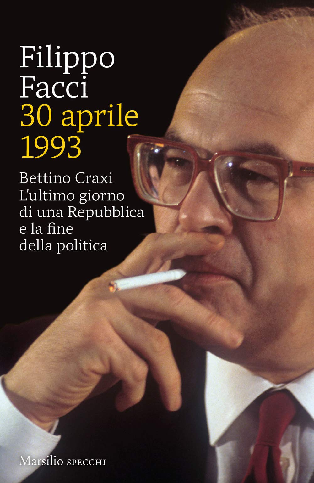 30 aprile 1993. Bettino Craxi. L’ultimo giorno di una Repubblica e la fine della politica Politics & History