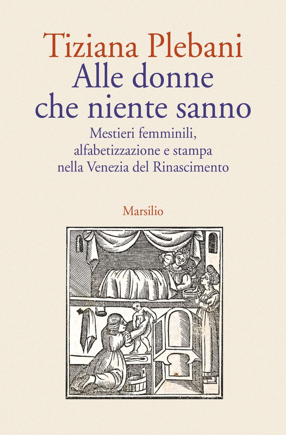Alle donne che niente sanno. Mestieri femminili, alfabetizzazione e stampa nella Venezia del Rinascimento book