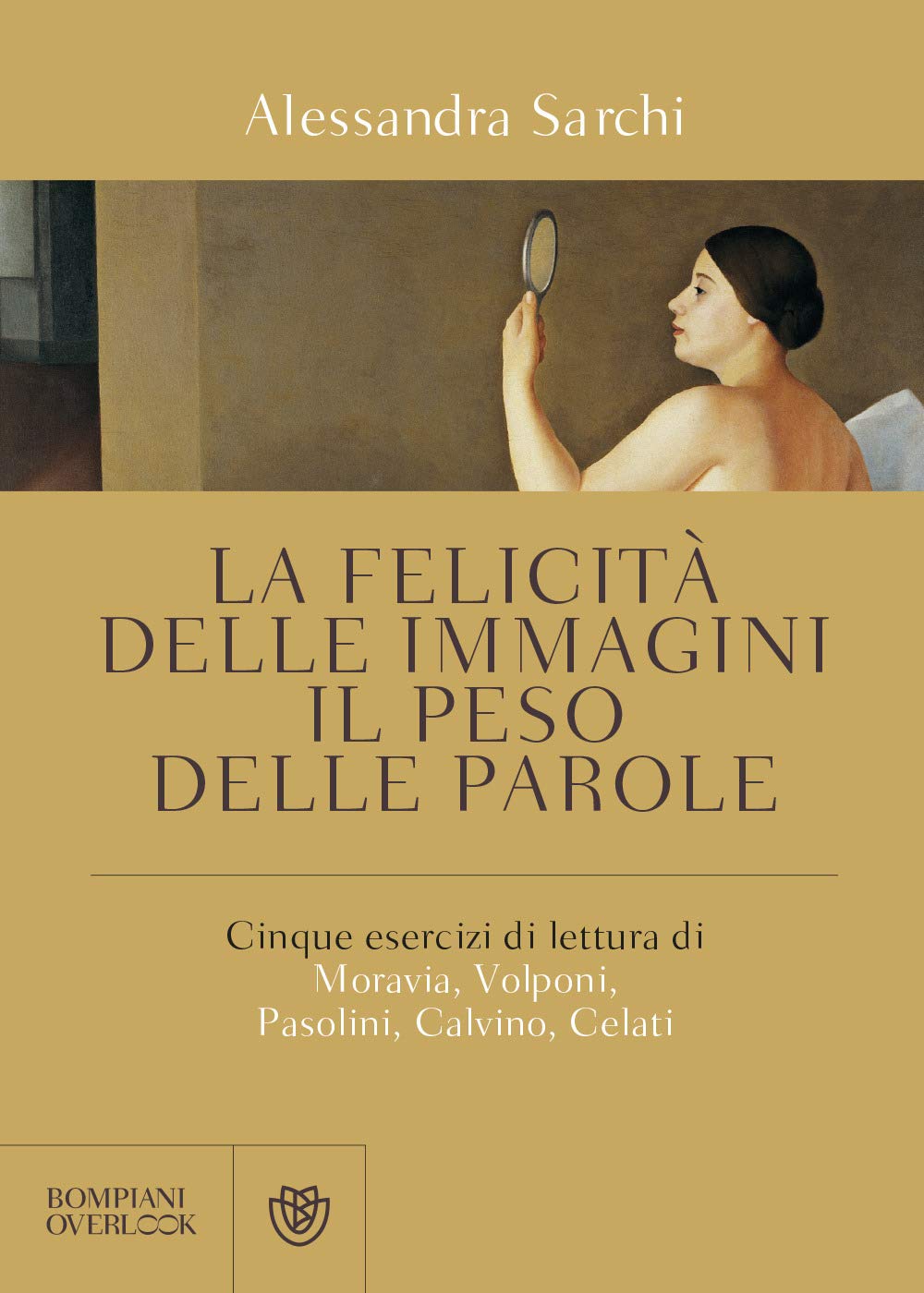 La felicità delle immagini, il peso delle parole: Cinque esercizi di lettura di Moravia, Volponi, Pasolini, Calvino, Celati (Overlook) Essays & Short Stories