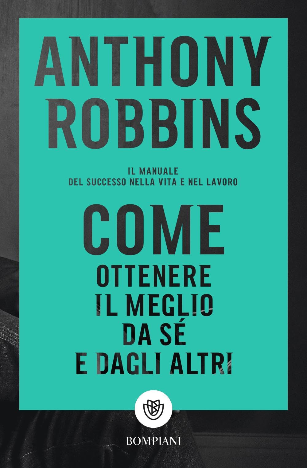 Come ottenere il meglio da sé e dagli altri. Il manuale del successo nella vita e nel lavoro Business, Finance & Career