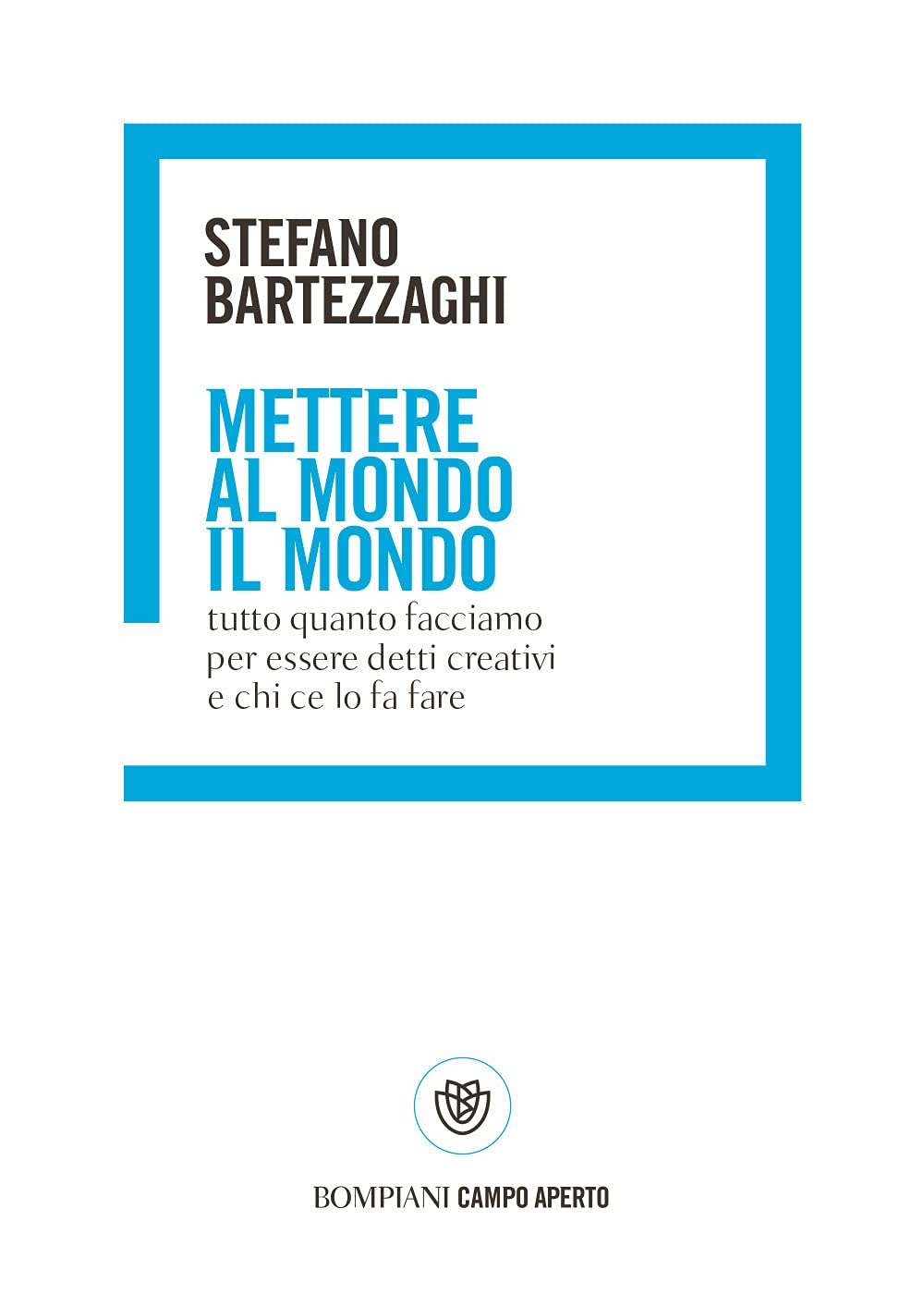 Mettere al mondo il mondo. Tutto quanto facciamo per essere detti creativi e chi ce lo fa fare Reference Books