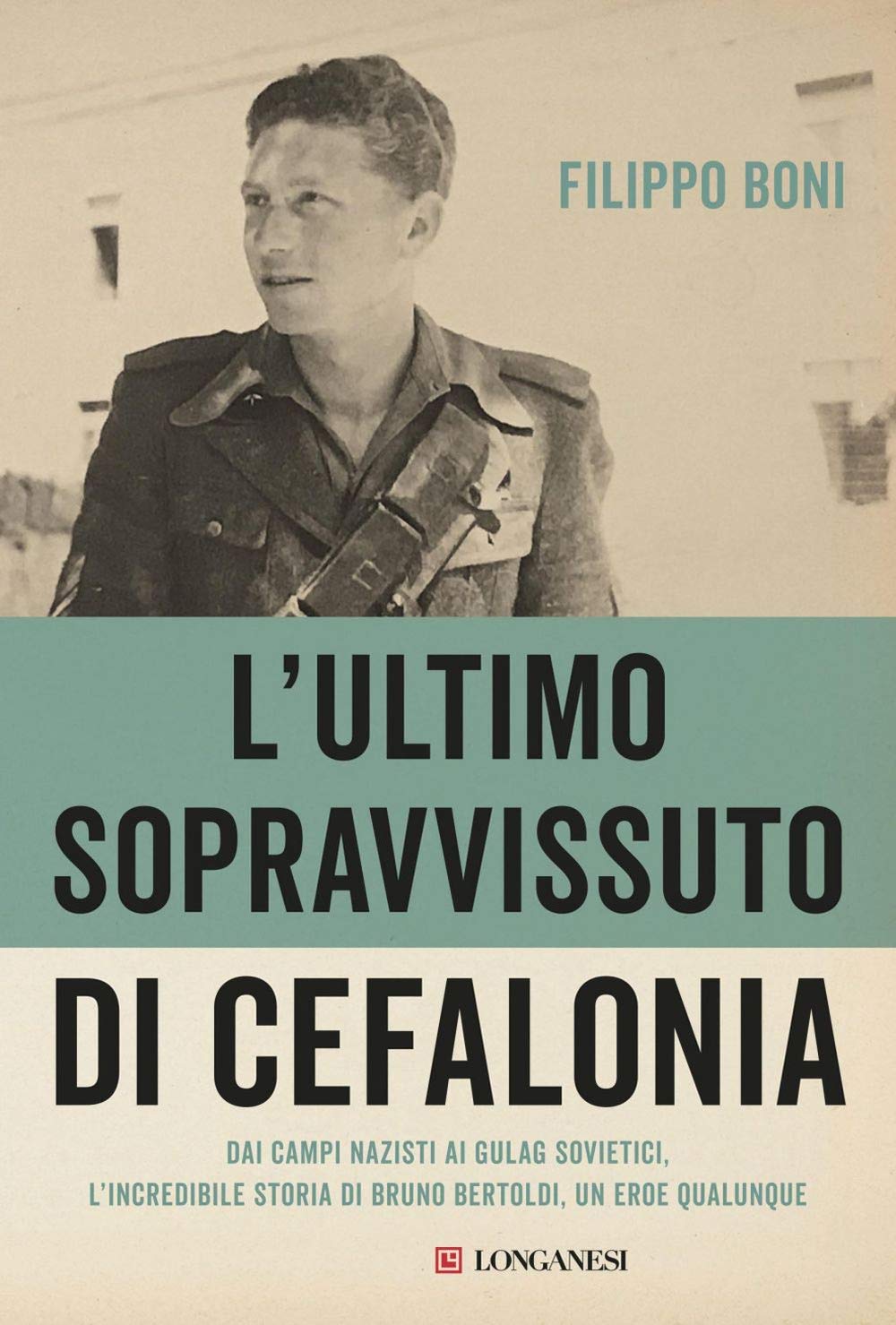 L' ultimo sopravvissuto di Cefalonia. Dai campi nazisti ai gulag sovietici, l'incredibile storia di un eroe qualunque Politics & Society Books