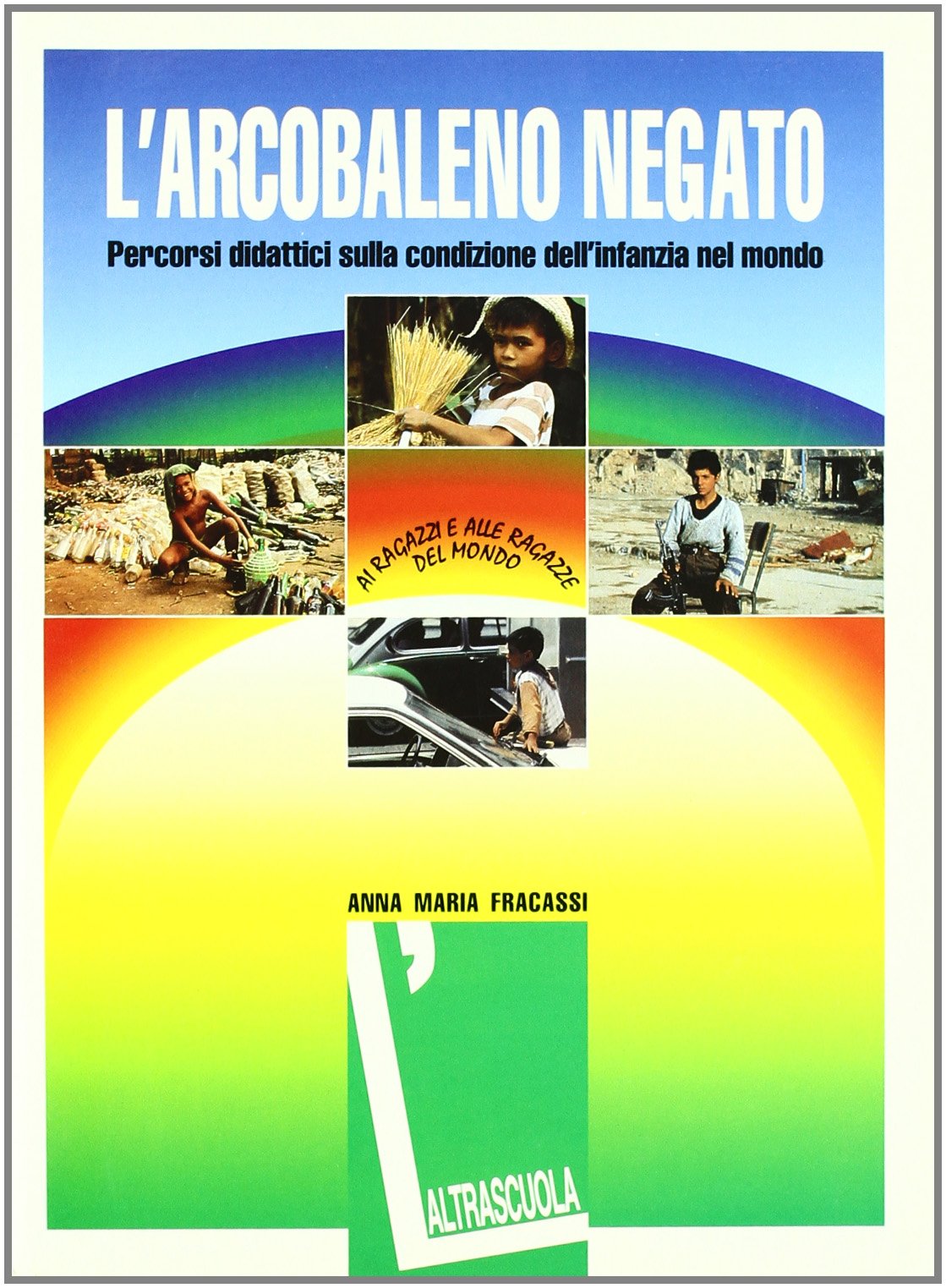 L'arcobaleno negato. Percorsi didattici sulla condizione dell'infanzia nel mondo. Estratto (Sussidi didattici) Books