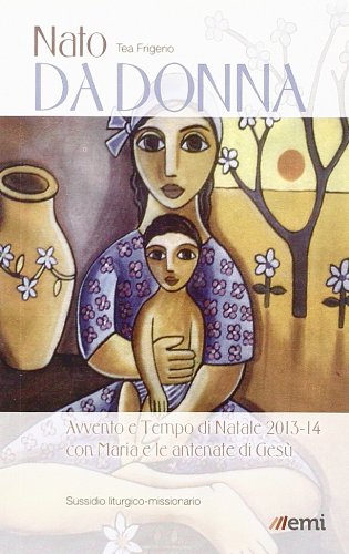 Nato da donna. Cammino liturgico-missionario con Maria e le antenate di Gesù. Avvento e tempo di Natale 2013-2014 book