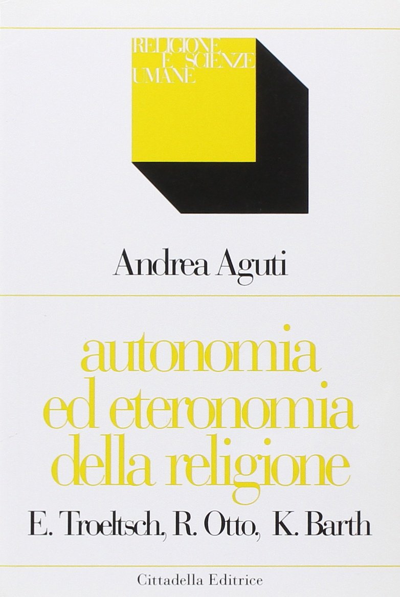 Autonomia ed eteronomia della religione. Ernst Troeltsch, Rudolf Otto, Karl Barth (Religione e scienze umane) Religion & Esotericism