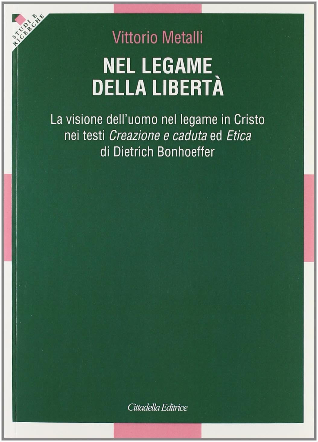 Nel legame della libertà. La visione dell'uomo nel legame in Cristo nei testi «Creazione e caduta» ed «Etica» di Dietrich Bonhoeffer (Studi e ricerche. Sezione teologica) Religion & Esotericism