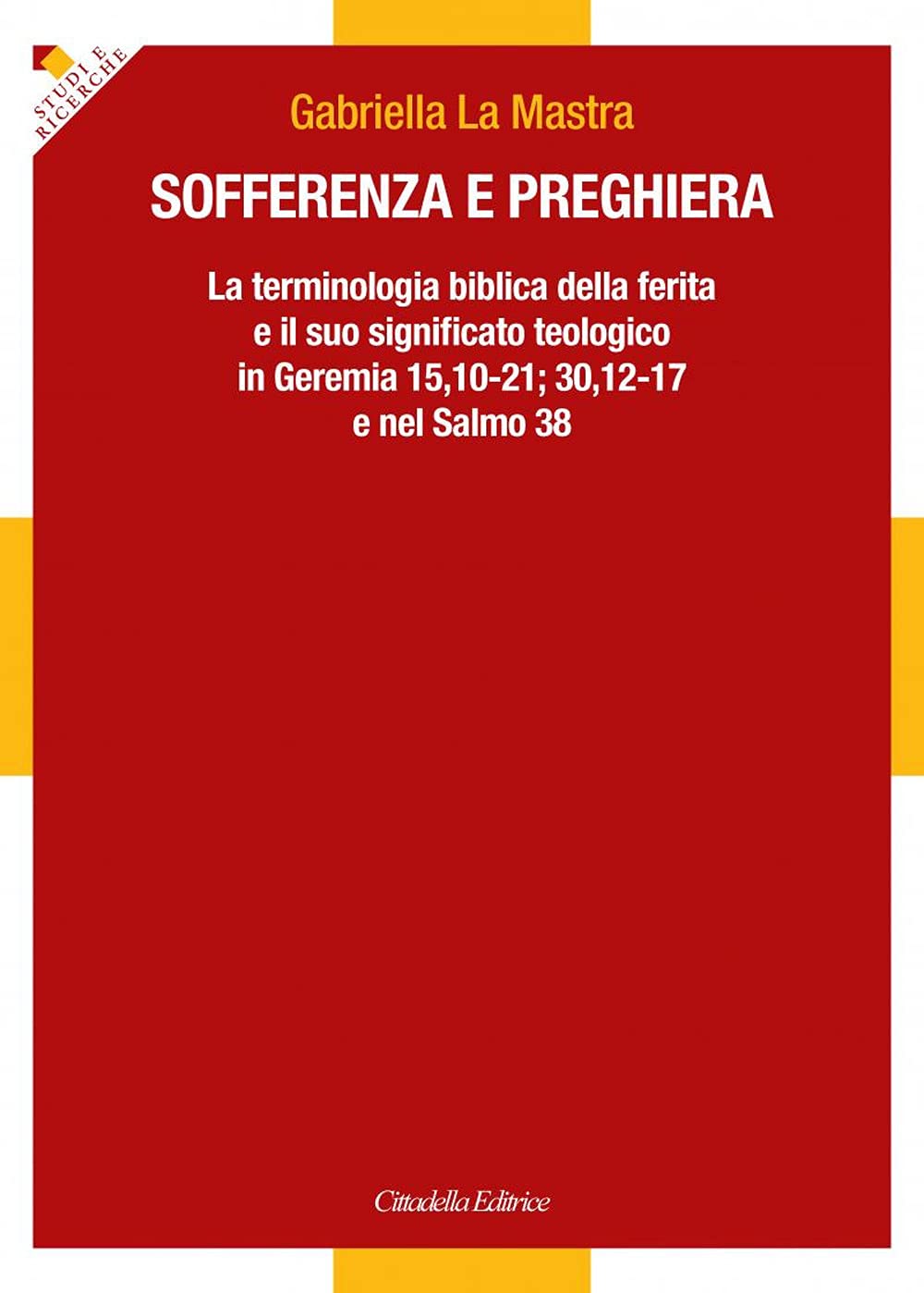 Sofferenza e preghiera. La terminologia biblica della ferita e il suo significato teologico in Ger 15,10-21; 30,12-17 e in Sal 38 book