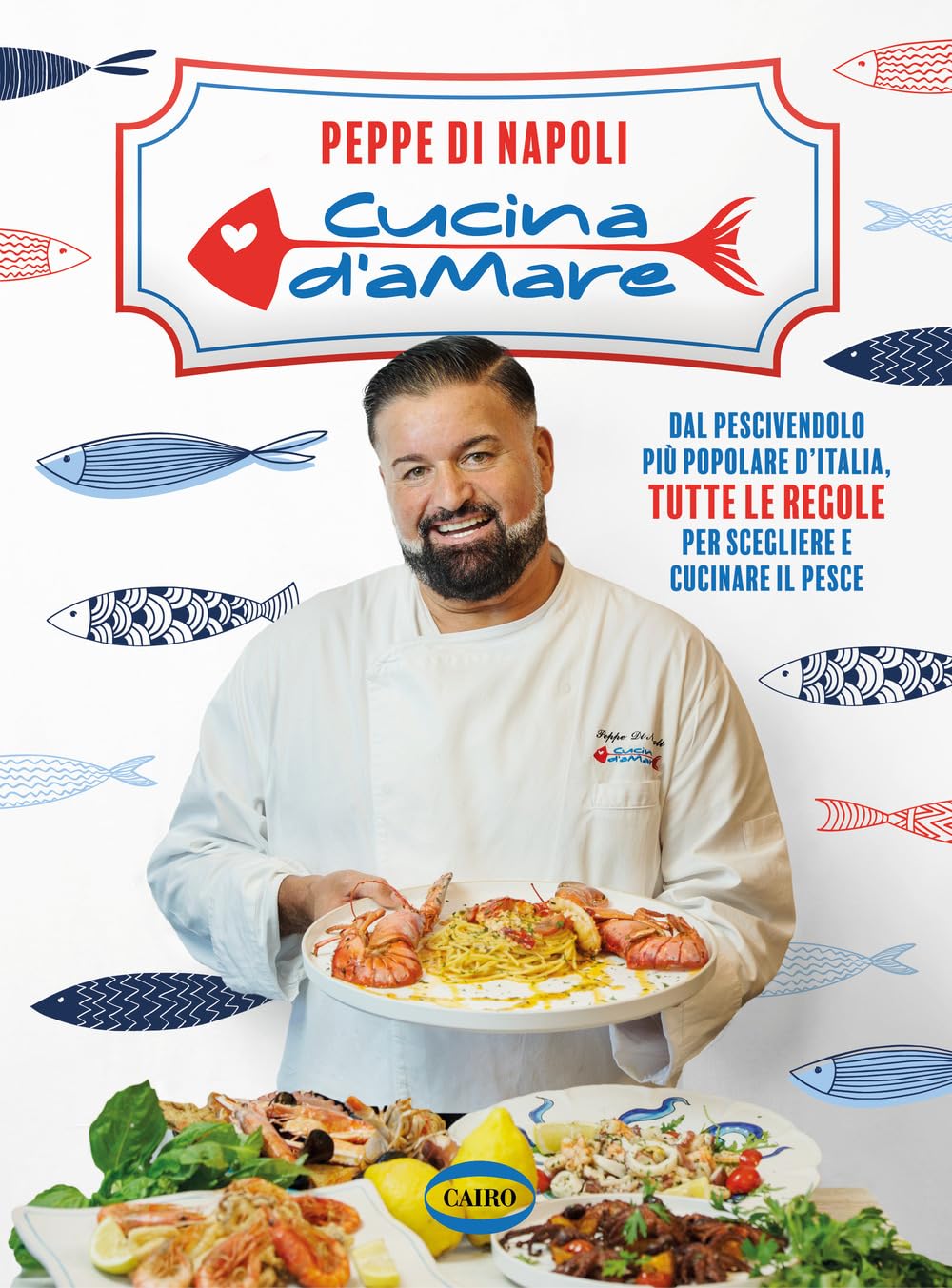Cucina d’amare. Dal pescivendolo più popolare d'Italia, tutte le regole per scegliere e cucinare il pesce Cooking & Enjoying